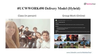 www.linkedin.com/in/WahibaChair
#UCWWORK490 Delivery Model (Hybrid)
Class (in person) Group Work (Online)
 
