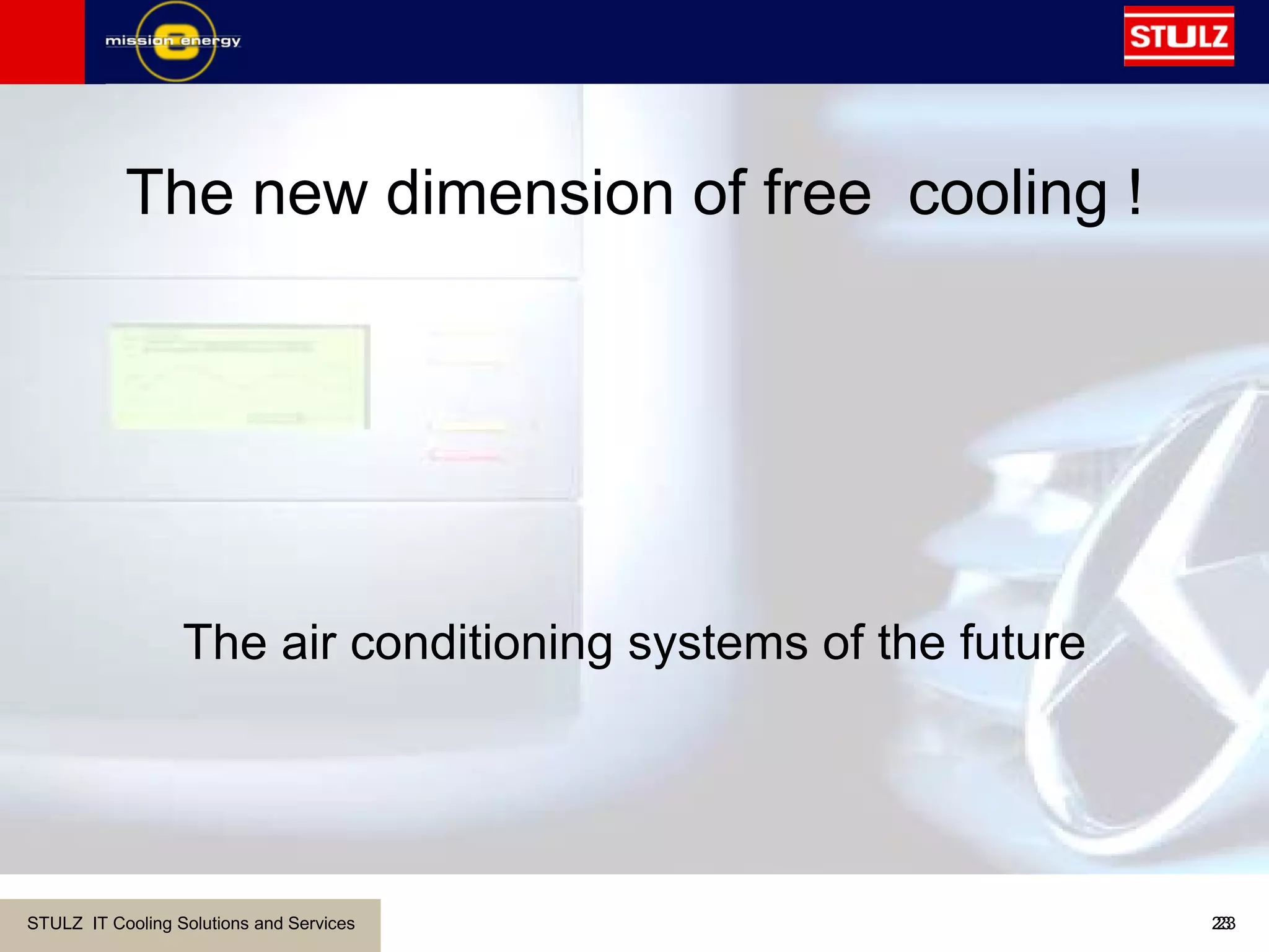 STULZ IT Cooling Solutions and Services 2323
The air conditioning systems of the future
The new dimension of free cooling !
 