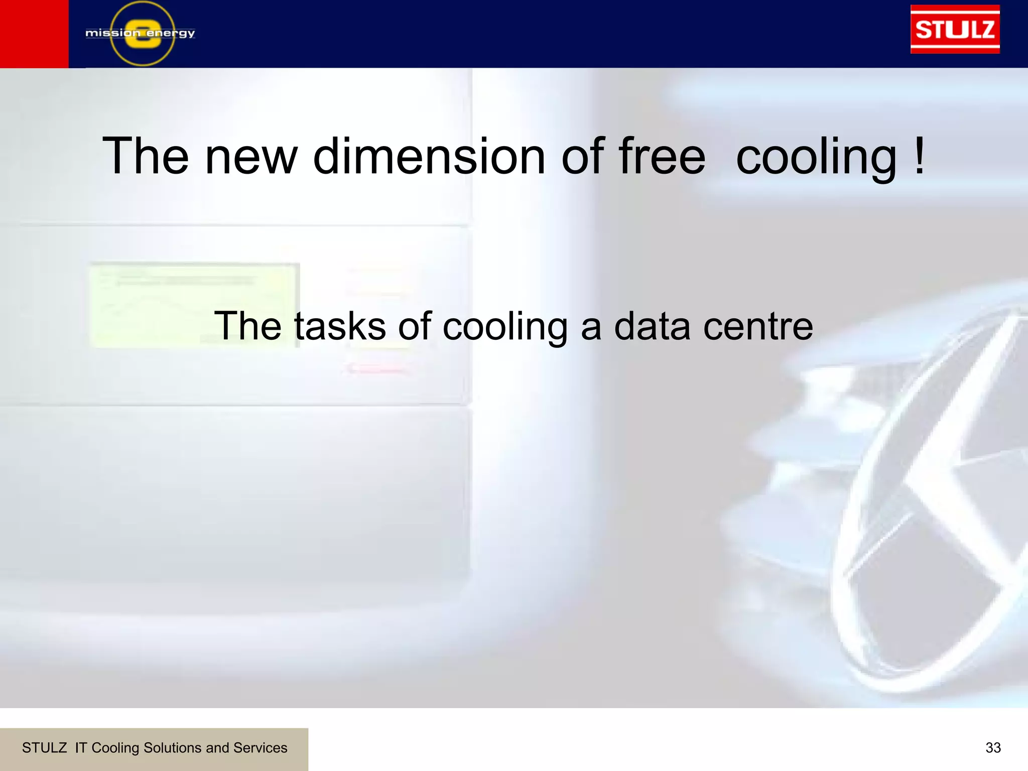 STULZ IT Cooling Solutions and Services 33
The tasks of cooling a data centre
The new dimension of free cooling !
 