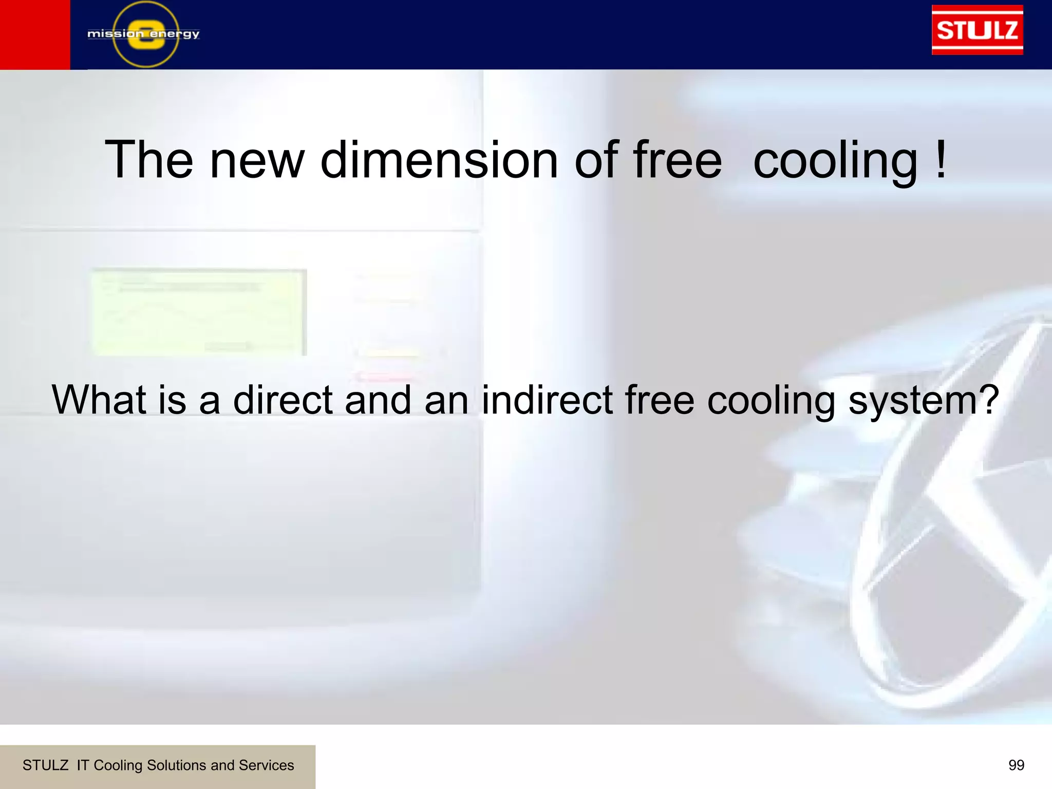 STULZ IT Cooling Solutions and Services 99
What is a direct and an indirect free cooling system?
The new dimension of free cooling !
 