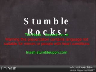 Stumble Rocks! Tim Nash – timnash.co.uk Warning this presentation contains language not suitable for minors or people with heart conditions tnash.stumbleupon.com 