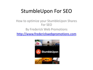 StumbleUpon For SEO
How to optimize your StumbleUpon Shares
                  For SEO
       By Frederick Web Promotions
http://www.frederickwebpromotions.com
 