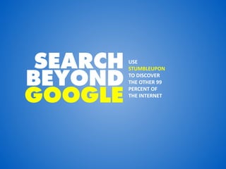 SEARCH   USE


BEYOND
          STUMBLEUPON
          TO DISCOVER
          THE OTHER 99


GOOGLE
          PERCENT OF
          THE INTERNET
 