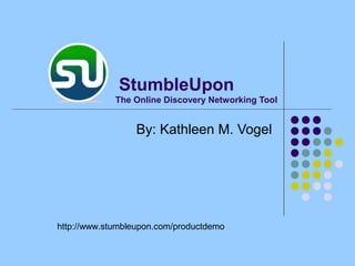 The Online Discovery Networking Tool
By: Kathleen M. Vogel
http://www.stumbleupon.com/productdemo
StumbleUpon
 