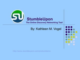 The Online Discovery Networking Tool By: Kathleen M. Vogel http:// www.stumbleupon.com/productdemo StumbleUpon 