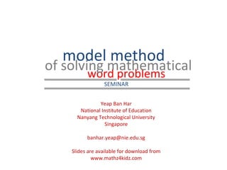 word problems model method  of solving mathematical Yeap Ban Har National Institute of Education Nanyang Technological University Singapore [email_address] Slides are available for download from www.mathz4kidz.com SEMINAR  