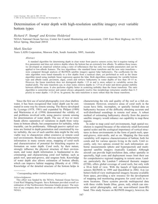 547
Limnol. Oceanogr., 48(1, part 2), 2003, 547–556
᭧ 2003, by the American Society of Limnology and Oceanography, Inc.
Determination of water depth with high-resolution satellite imagery over variable
bottom types
Richard P. Stumpf1
and Kristine Holderied
NOAA National Ocean Service, Center for Coastal Monitoring and Assessment, 1305 East–West Highway rm 9115,
Silver Spring, Maryland 20910
Mark Sinclair
Tenix LADS Corporation, Mawson Park, South Australia, 5095, Australia
Abstract
A standard algorithm for determining depth in clear water from passive sensors exists; but it requires tuning of
ﬁve parameters and does not retrieve depths where the bottom has an extremely low albedo. To address these issues,
we developed an empirical solution using a ratio of reﬂectances that has only two tunable parameters and can be
applied to low-albedo features. The two algorithms—the standard linear transform and the new ratio transform—
were compared through analysis of IKONOS satellite imagery against lidar bathymetry. The coefﬁcients for the
ratio algorithm were tuned manually to a few depths from a nautical chart, yet performed as well as the linear
algorithm tuned using multiple linear regression against the lidar. Both algorithms compensate for variable bottom
type and albedo (sand, pavement, algae, coral) and retrieve bathymetry in water depths of less than 10–15 m.
However, the linear transform does not distinguish depths Ͼ15 m and is more subject to variability across the
studied atolls. The ratio transform can, in clear water, retrieve depths in Ͼ25 m of water and shows greater stability
between different areas. It also performs slightly better in scattering turbidity than the linear transform. The ratio
algorithm is somewhat noisier and cannot always adequately resolve ﬁne morphology (structures smaller than 4–5
pixels) in water depths Ͼ15–20 m. In general, the ratio transform is more robust than the linear transform.
Since the ﬁrst use of aerial photography over clear shallow
water, it has been recognized that water depth can be esti-
mated in some way by remote sensing. The theory developed
by Lyzenga (1978, 1981) and expanded by Philpot (1989)
and Maritorena et al. (1994) demonstrated the validity of,
and problems involved with, using passive remote sensing
for determination of water depth. The use of two or more
bands allows separation of variations in depth from varia-
tions in bottom albedo, but compensation for turbidity, while
tractable, can be problematic. Although passive optical sys-
tems are limited in depth penetration and constrained by wa-
ter turbidity, the use of such satellite data might be the only
viable way to characterize either extensive or remote coral
reef environments. Besides the obvious need for bathymetric
information in many remote areas, mapping of coral reefs
and characterization of potential for bleaching requires in-
formation on water depth. Coral reefs, by their nature,
strongly inﬂuence the physical structure of their environ-
ment, and water depth information is fundamental to dis-
criminating and characterizing coral reef habitat, such as
patch reef, spur-and-groove, and seagrass beds. Knowledge
of water depth also allows estimation of bottom albedo,
which can improve habitat mapping (Mumby et al. 1998).
Knowledge of the detailed structure of the bottom helps in
1
Corresponding author (richard.stumpf@noaa.gov).
Acknowledgments
This effort was funded by the NOAA, National Ocean Service,
Coral Reef Mapping Program. Steve Rohmann provided overall co-
ordination of the Northwestern Hawaiian Islands project. The men-
tion of any company does not constitute an ofﬁcial endorsement by
NOAA.
characterizing the role and quality of the reef as a ﬁsh en-
vironment. However, extensive areas of coral reefs in the
ocean have little, incomplete, or spatially limited data on
bathymetry because of the difﬁculty obtaining accurate and
well-distributed soundings in remote reef areas. A robust
method of estimating bathymetry directly from the passive
satellite imagery would enhance our capability to map these
regions.
In order to map coral reef environments, high spatial res-
olution is required because of the relatively small horizontal
spatial scales and the ecological importance of vertical struc-
tures in those environments in the form of patch reefs, spur-
and-groove, mini-atolls, and so on. Mapping the ﬁne-scale
variability will improve characterization of habitat, both for
corals and for various species living in the reefs. Until re-
cently, only two options existed for such information: air-
borne measurements (photo and hyperspectral) and multi-
spectral satellite imagery (typically Landsat). Although
aircraft can provide high-resolution data, either spatially or
spectrally, high costs and deployment issues limit their use
for comprehensive regional mapping in remote areas. Land-
sat, particularly the Landsat-7 enhanced thematic mapper
(ETM), offers global coverage of coral reefs, but only with
a 30-m ﬁeld of view. With the launch of high-resolution
sensors IKONOS in 1999 and QuickBird in 2002, 4-m (or
better) ﬁeld-of-view multispectral imagery became available
from space, providing a new resource for the development
of mapping and monitoring programs for coral reefs in re-
mote locations. These systems provide multispectral data
with three visible bands (blue, green, red), which can sim-
ulate aerial photography, and one near-infrared (near-IR)
band. This study focuses on IKONOS imagery; however, the
 