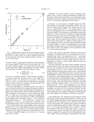 550 Stumpf et al.
Fig. 2. Depths determined from the top-of-atmosphere radianc-
es modeled by Lubin et al. (2001). X-axis shows depths input into
the Lubin et al. (2001) model. Y-axis shows depths retrieved from
the ratio algorithm using Lubin’s modeled radiances and Eqs. 1–3
and 9 from this paper.
in bottom albedo, suggesting that different bottom albedoes
at a constant depth will still have the same ratio (Fig. 1). If
this ratio condition applies, we would expect that the ratio
would approximate depth independently of bottom albedo
and need only be scaled to the actual depth; namely,
ln(nR (␭ ))w i
Z ϭ m Ϫ m (9)1 0
ln(nR (␭ ))w j
where m1 is a tunable constant to scale the ratio to depth, n
is a ﬁxed constant for all areas, and m0 is the offset for a
depth of 0 m (Z ϭ 0), analogous to a0 in Eq. 7. The ﬁxed
value of n in Eq. 9 is chosen to assure both that the logarithm
will be positive under any condition and that the ratio will
produce a linear response with depth.
The ratio algorithm was examined against the model re-
sults of Lubin et al (2001) to evaluate the empirical solution.
Lubin et al. (2001) created simulated top-of-atmosphere ra-
diances for Landsat bands 1 and 2 for different bottom types.
These radiances were reduced to water reﬂectances using
Eqs. 1–3, then Eq. 9 was used to estimate the depth (Fig.
2). Two bottom types from Lubin et al. (2001) with different
bottom albedos were examined: sand (Ad ϭ 41% at 500 nm)
and coralline algae (Ad ϭ 17% at 500 nm). A single set of
coefﬁcients, m1 and m0, were optimized to minimize error
for both bottom types. The root mean square (rms) error was
Ͻ 0.4 m between the input model depths and our estimated
depths to 20 m. The result indicates that the ratio algorithm
has the potential to be effective. The model analysis further
indicates that the depth calculation is insensitive (rms error
Ͻ 0.4 m) to threefold changes in the value of n (n varying
from 500 to 1,500).
Although one could construct various empirical algo-
rithms with a variety of band combinations, including re-
ﬂectances without the log transform, all would require more
parameters and more complex tuning than the ratio solution
of Eq. 9 (or the linear algorithm for that matter).
Evaluation and development—Satellite data: The IKO-
NOS satellite was launched in September 1999 by the com-
mercial vendor, Space Imaging. The satellite has two sen-
sors: one panchromatic with a 1-m nominal ﬁeld of view
and one multispectral with a 4-m nominal ﬁeld of view when
viewing at nadir. The instrument is a pushbroom sensor that
collects an 11-km swath up to 1,000 km in length. Multiple
(shorter) swaths of an area can be collected on the same orbit
because the satellite has a pointing capability. The panchro-
matic sensor observes light from the green to the near-IR
and provides information to a depth of approximately 6 m.
The multispectral sensor has four bands, spectrally similar
to Landsat (Table 1), with 11-bit digitization in each band.
Instrument nominal sensitivity is about fourfold greater than
the Landsat-7 ETM. The imagery can be positioned within
15 m with orbital parameters.
Tuning: The tuning of the linear algorithm followed the
technique of Lyzenga (1985). Rϱ was presumed to be Rw in
optically deep water. The coefﬁcients in Eq. 7 were deter-
mined through multivariate linear regression to all the lidar
data between 0 and 12 m for an entire transect (ϭKure 2).
Originally, we tuned to a greater depth range but found sig-
niﬁcantly worse results.
The ratio transform was tuned using soundings from the
nautical chart for Kure. Positions on the nautical charts for
the area are located based on the local astronomic data ob-
tained during surveys in 1961, which can be hundreds of
meters different from positions based on the current World
Geodetic Survey, 1984 (WGS-84) datum, used for both lidar
and IKONOS. To address the datum issue, the chart positions
were shifted so that reliable features were located within 20
m of their position in the IKONOS imagery. Coefﬁcients m1
and m0 in Eq. 9 were obtained from a comparison of image-
derived values with chart depths from the beach, three ﬂat
areas of different depths in Kure (3, 8, and 12 m) and one
sloping area (at ϳ16 m). Lidar soundings were not used in
the tuning of the ratio algorithm. (The manual tuning to chart
soundings was tried also for the linear transform, but the
results were inferior to the multiple linear regression and
were abandoned.) The resultant coefﬁcients for both methods
were then applied to all imagery at both Kure and Pearl.
Lidar: Bathymetry was obtained using the airborne LADS
Mk II lidar system along eight transects over Kure and 10
over Pearl. Depths from three of these transects are discussed
in detail here. The instrument uses a Nd-YAG laser with a
532-nm wavelength. The scanning laser operates at 900 Hz,
and the aircraft ground speed is about 150 knots, resulting
in a 4- ϫ 4-m laser spot spacing across a swath of ϳ200 m.
The footprint of the laser at the water surface is about 2.5
m and increases slowly with depth. The green returned laser
energy is captured by a green receiver and digitized to pro-
vide a depth. The aircraft height is determined by the infra-
 