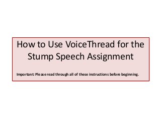 How to Use VoiceThread for the
Stump Speech Assignment
Important: Please read through all of these instructions before beginning.
 