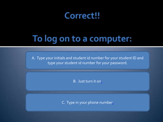 A.  Type your initials and student id number for your student ID and type your student id number for your password. B.  Just turn it on . C.  Type in your phone number . 