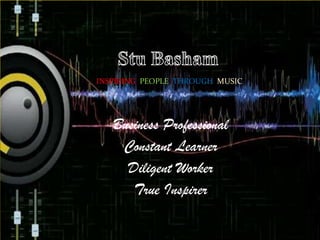 INSPIRING PEOPLE THROUGH MUSIC




   Business Professional
    Constant Learner
     Diligent Worker
      True Inspirer
 