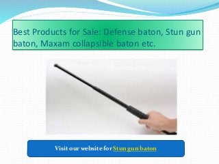 Best Products for Sale: Defense baton, Stun gun
baton, Maxam collapsible baton etc.
Visit our website for Stun gun baton
 
