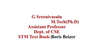 G Sreenivasulu
M.Tech(Ph.D)
Assistant Professor
Dept. of CSE
STM Text Book:Boris Beizer
 