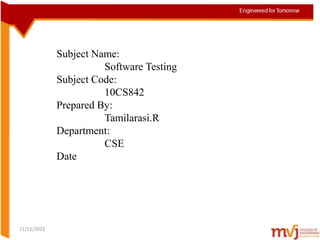 Subject Name:
Software Testing
Subject Code:
10CS842
Prepared By:
Tamilarasi.R
Department:
CSE
Date
11/11/2023
 