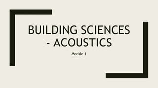 BUILDING SCIENCES
- ACOUSTICS
Module 1
 