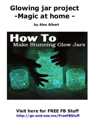 Glowing jar project
-Magic at home by Alex Albert

Visit here for FREE FB Stuff
http://go-and-see.me/FreeFBStuff

 