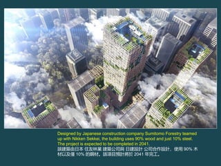 Designed by Japanese construction company Sumitomo Forestry teamed
up with Nikken Sekkei, the building uses 90% wood and just 10% steel.
The project is expected to be completed in 2041.
ԓBձ ס֘I B˾c սOӋ ˾OӋʹ 90% ľ
ԼH 10% 䓲ġԓĿAӋ 2041 깤
 