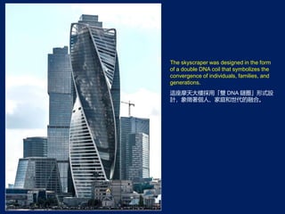 The skyscraper was designed in the form
of a double DNA coil that symbolizes the
convergence of individuals, families, and
generations.
@Ħǒáp DNA ȦʽO
Ӌˡͥںϡ
 