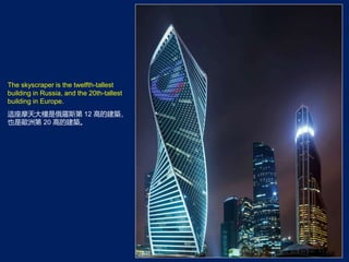 The skyscraper is the twelfth-tallest
building in Russia, and the 20th-tallest
building in Europe.
@ĦǶ_˹ 12 ߵĽB
ҲǚW޵ 20 ߵĽB
 