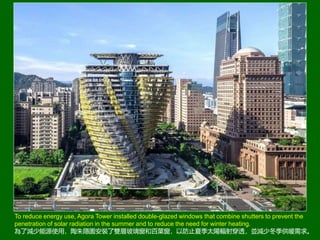 To reduce energy use, Agora Tower installed double-glazed windows that combine shutters to prevent the
penetration of solar radiation in the summer and to reduce the need for winter heating.
˜pԴʹã[@bpӲͰ~Էֹļ̫ݗ䴩͸Kpٶů
 