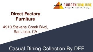 Casual Dining Collection By DFF
Direct Factory
Furniture
4910 Stevens Creek Blvd,
San Jose, CA
 