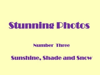 Stunning Photos
Number Three
Sunshine, Shade and Snow
 