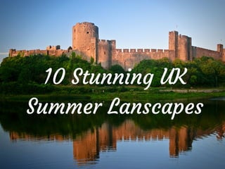 10 Stunning UK
Summer Lanscapes
 