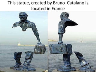 This statue, created by Bruno Catalano is
             located in France
 