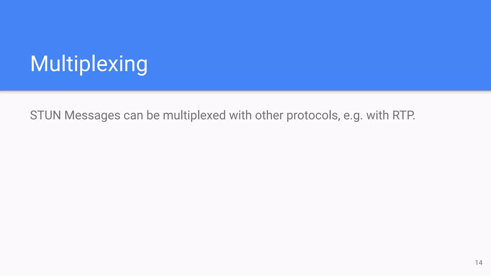 Multiplexing
STUN Messages can be multiplexed with other protocols, e.g. with RTP.
14
 