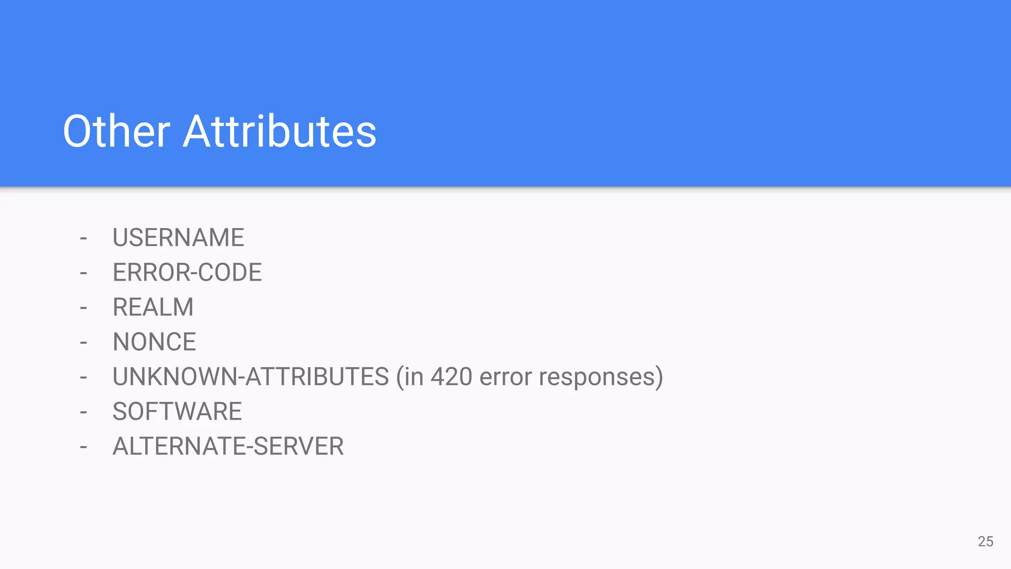 Other Attributes
- USERNAME
- ERROR-CODE
- REALM
- NONCE
- UNKNOWN-ATTRIBUTES (in 420 error responses)
- SOFTWARE
- ALTERNATE-SERVER
25
 