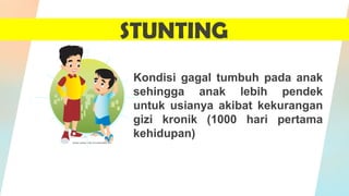 STUNTING
Kondisi gagal tumbuh pada anak
sehingga anak lebih pendek
untuk usianya akibat kekurangan
gizi kronik (1000 hari pertama
kehidupan)
 