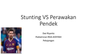 Stunting VS Perawakan
Pendek
Dwi Riyanto
Pediatrician RSIA AISYIYAH
Pekajangan
 