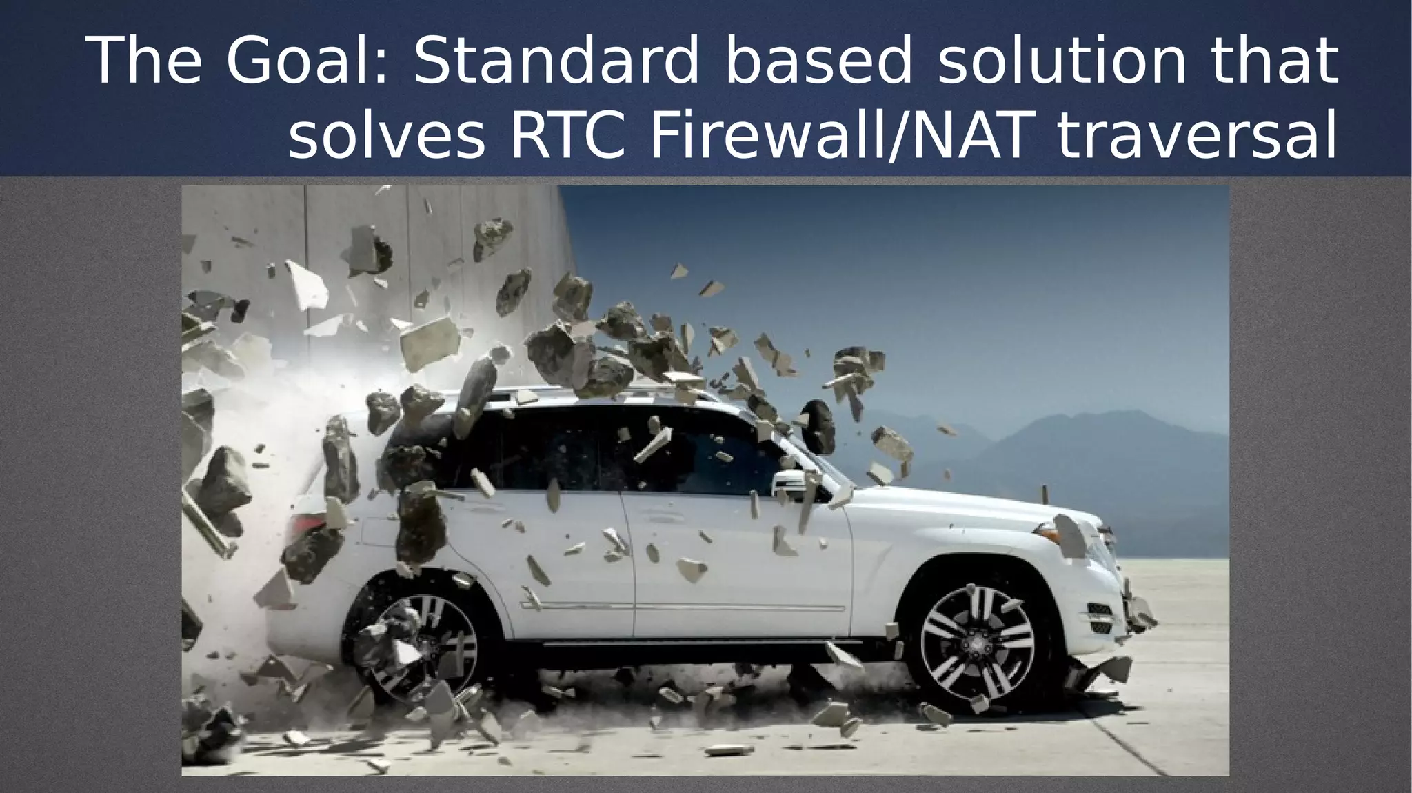 The Goal: Standard based solution that
solves RTC Firewall/NAT traversal
 