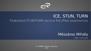 ICE, STUN, TURN
Federated STUN/TURN service PoC/Pilot experiences
Mészáros Mihály
NIIF Institute
4th
TF-WEBRTC meeting - DFN Berlin
2016
 