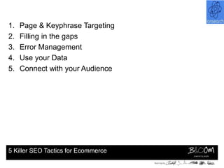 1.   Page & Keyphrase Targeting
2.   Filling in the gaps
3.   Error Management
4.   Use your Data
5.   Connect with your Audience




5 Killer SEO Tactics for Ecommerce
 