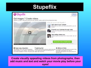 Stupeflix Create visually appealing videos from photographs, then add music and text and watch your movie play before your eyes! 