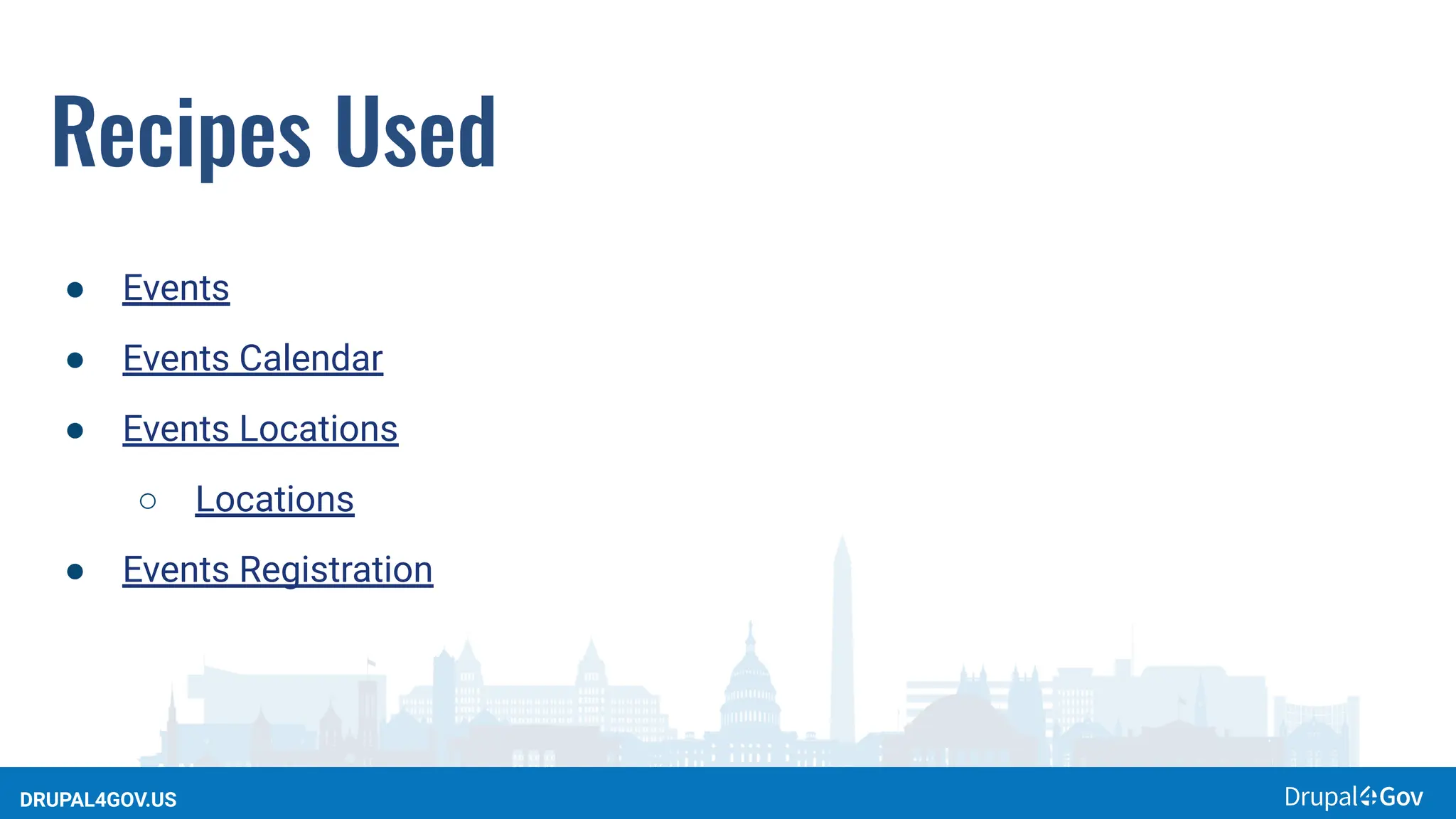 DRUPAL4GOV.US
Recipes Used
● Events
● Events Calendar
● Events Locations
○ Locations
● Events Registration
 
