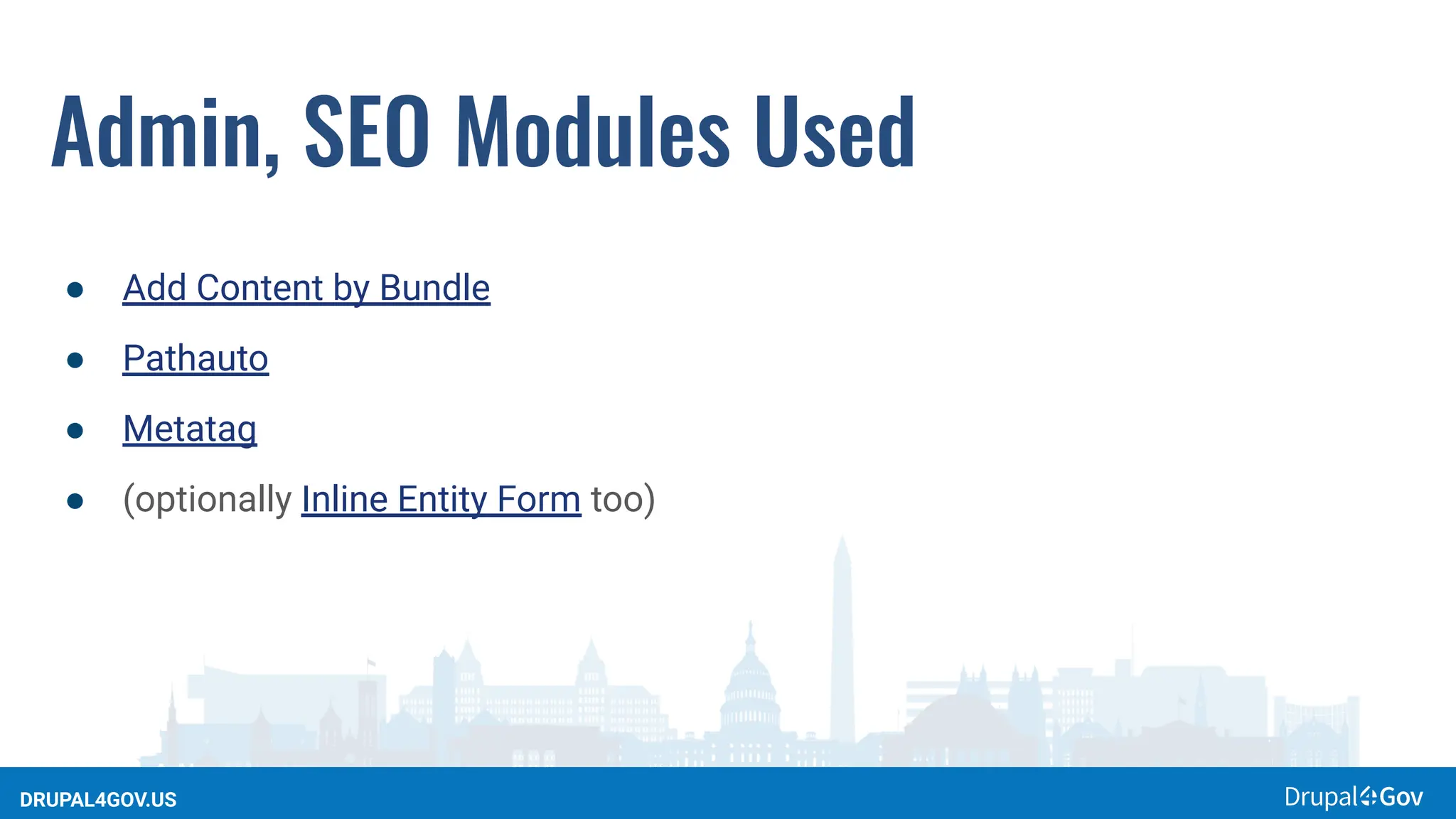 DRUPAL4GOV.US
Admin, SEO Modules Used
● Add Content by Bundle
● Pathauto
● Metatag
● (optionally Inline Entity Form too)
 