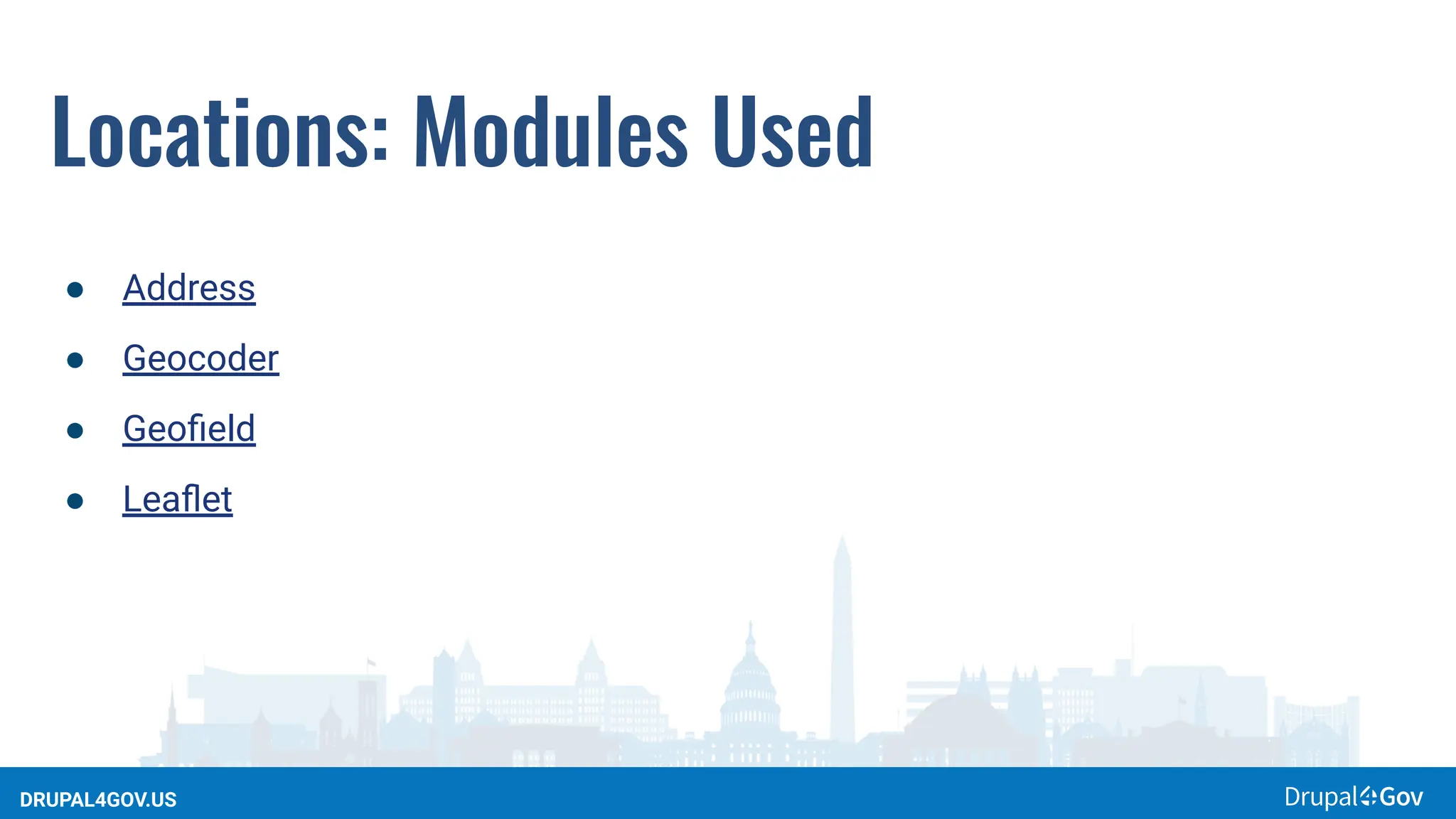 DRUPAL4GOV.US
Locations: Modules Used
● Address
● Geocoder
● Geoﬁeld
● Leaﬂet
 