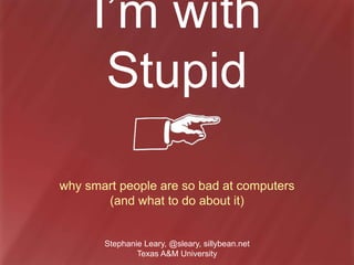 I’m with
Stupid
why smart people are so bad at computers
(and what to do about it)
Stephanie Leary, @sleary, sillybean.net
Texas A&M University
 