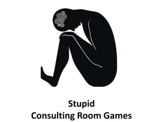 Stupid
Consulting Room Games
 