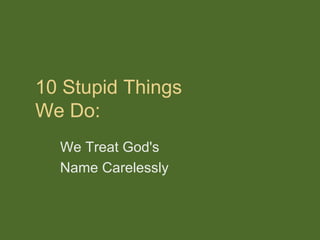10 Stupid Things
We Do:
  We Treat God's
  Name Carelessly
 