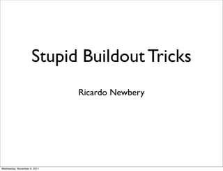 Stupid Buildout Tricks
                              Ricardo Newbery




Wednesday, November 9, 2011
 
