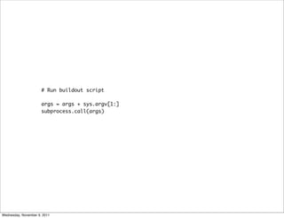 # Run buildout script

                      args = args + sys.argv[1:]
                      subprocess.call(args)




Wednesday, November 9, 2011
 