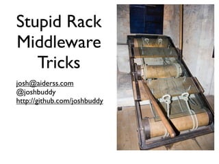 Stupid Rack
Middleware
   Tricks
josh@aiderss.com
@joshbuddy
http://github.com/joshbuddy
 