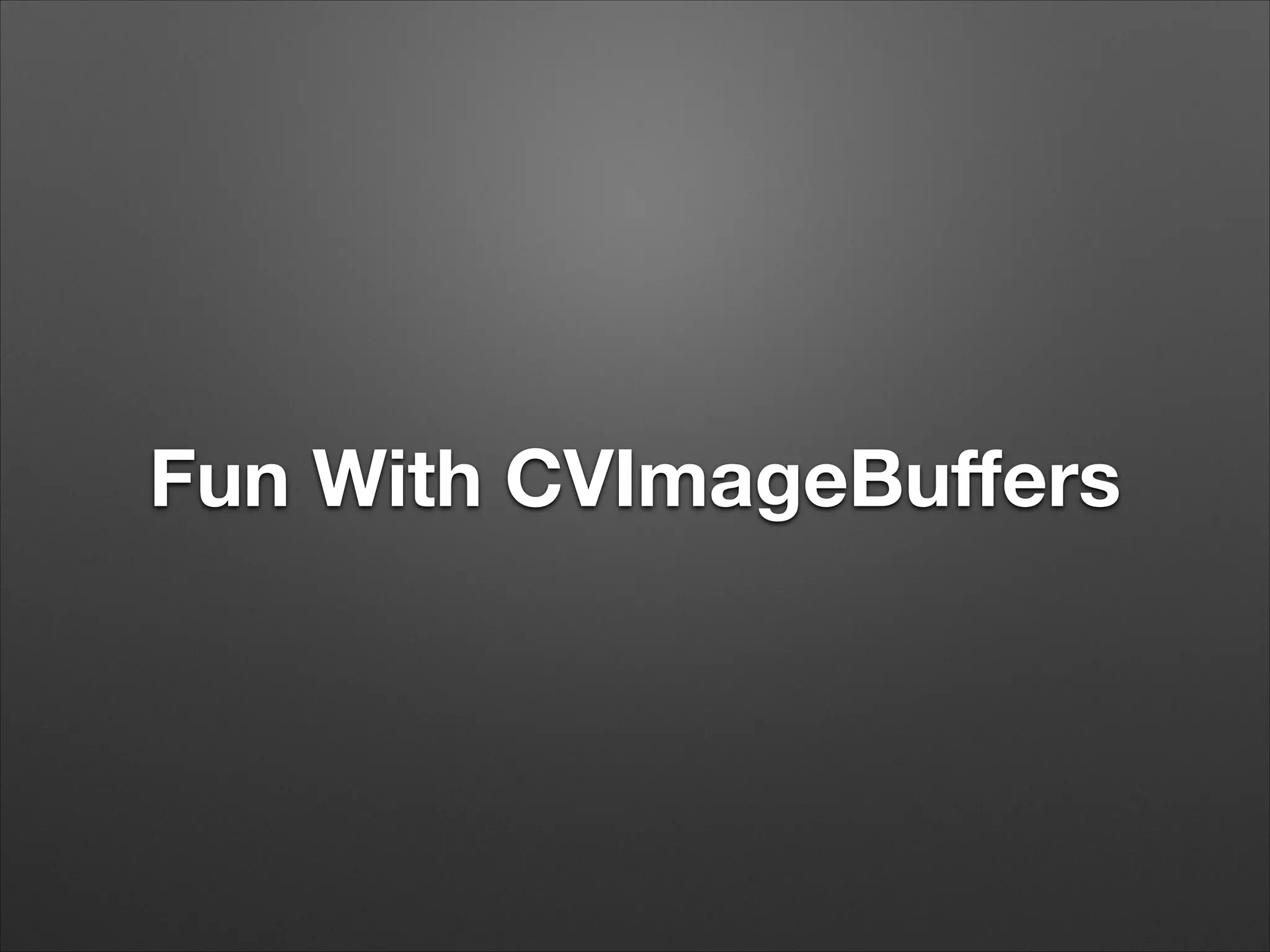 Fun With CVImageBuﬀers
 