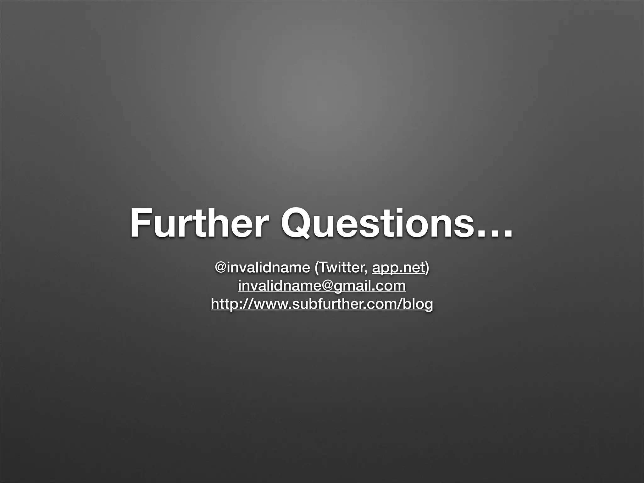 Further Questions…
@invalidname (Twitter, app.net)
invalidname@gmail.com
http://www.subfurther.com/blog
 