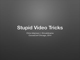 Stupid Video Tricks
Chris Adamson • @invalidname
CocoaConf Chicago, 2014
 