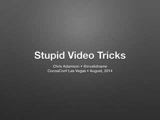 Stupid Video Tricks 
Chris Adamson • @invalidname 
CocoaConf Las Vegas • August, 2014 
 
