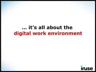 …  it’s all about the  digital work environment 